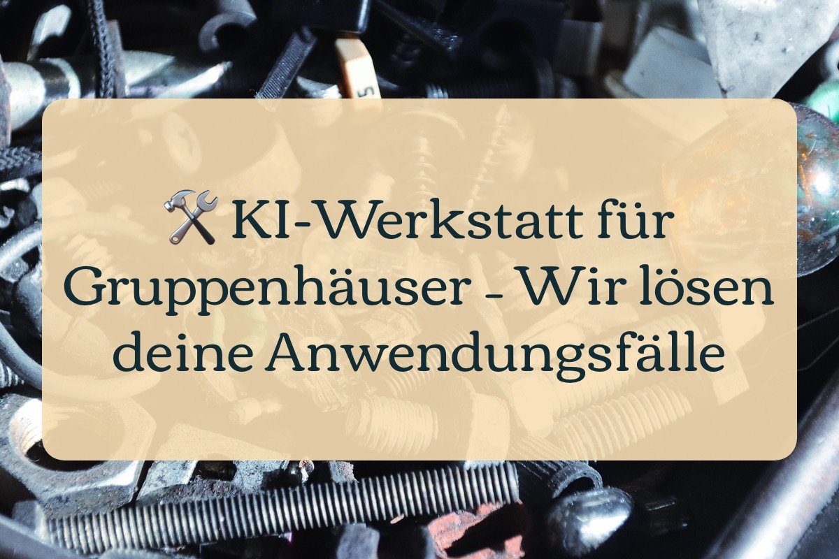 🛠️ KI-Werkstatt für Gruppenhäuser – Wir lösen deine Anwendungsfälle