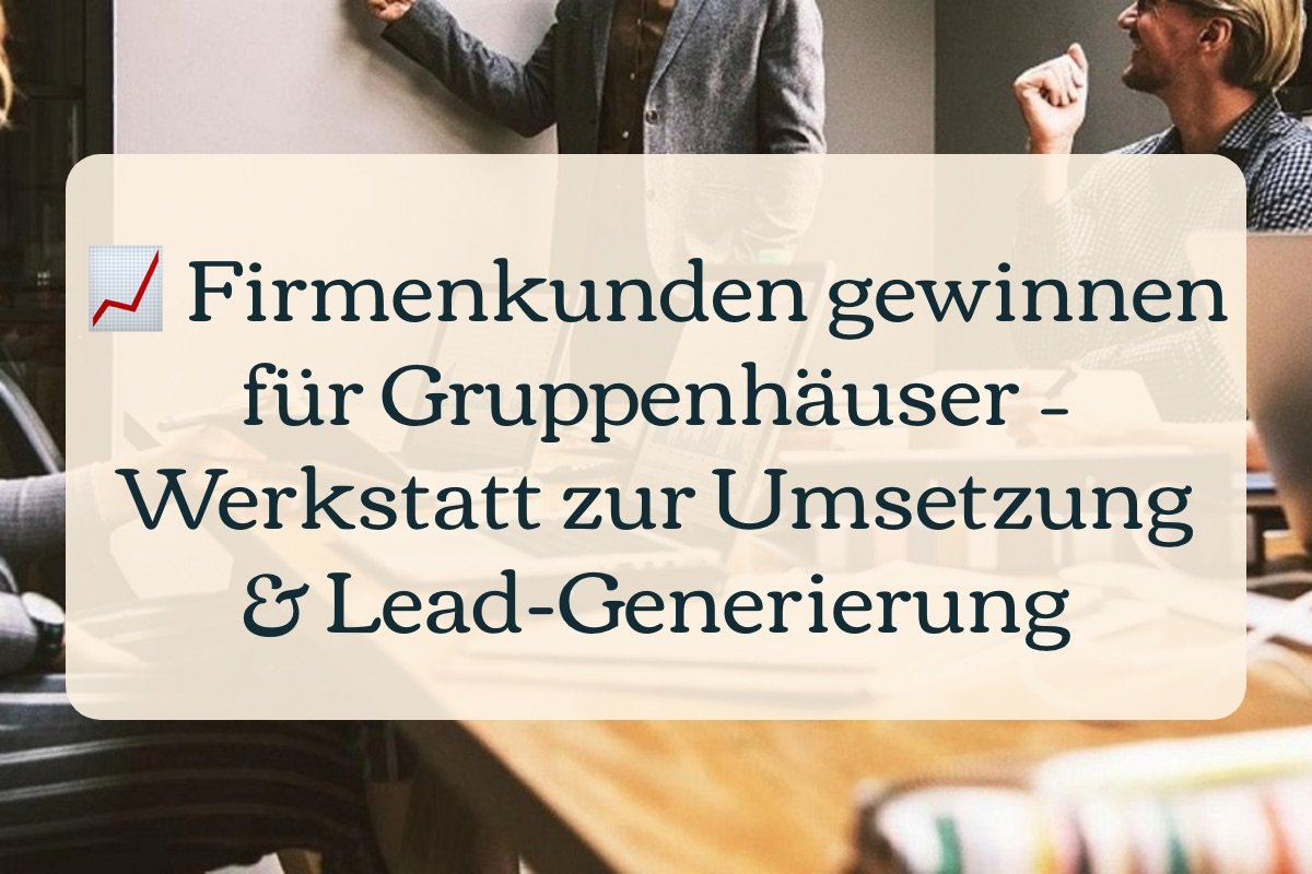 📈 Firmenkunden gewinnen für Gruppenhäuser – Werkstatt zur Umsetzung & Lead-Generierung
